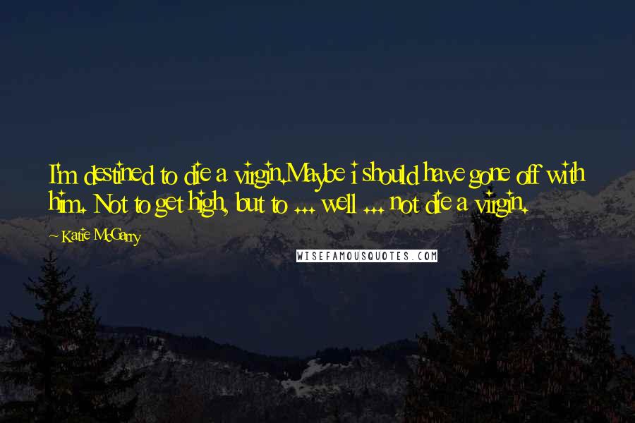 Katie McGarry Quotes: I'm destined to die a virgin.Maybe i should have gone off with him. Not to get high, but to ... well ... not die a virgin.