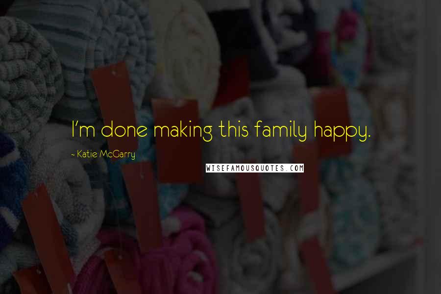 Katie McGarry Quotes: I'm done making this family happy.