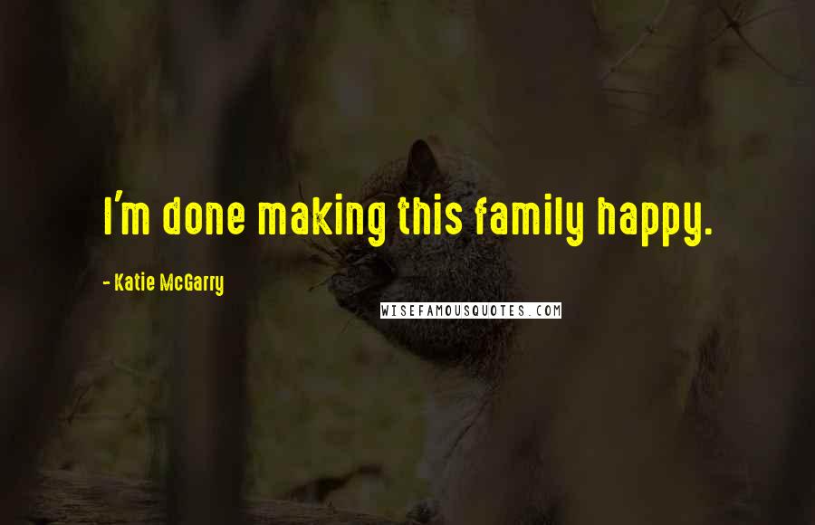 Katie McGarry Quotes: I'm done making this family happy.