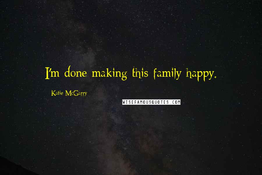 Katie McGarry Quotes: I'm done making this family happy.