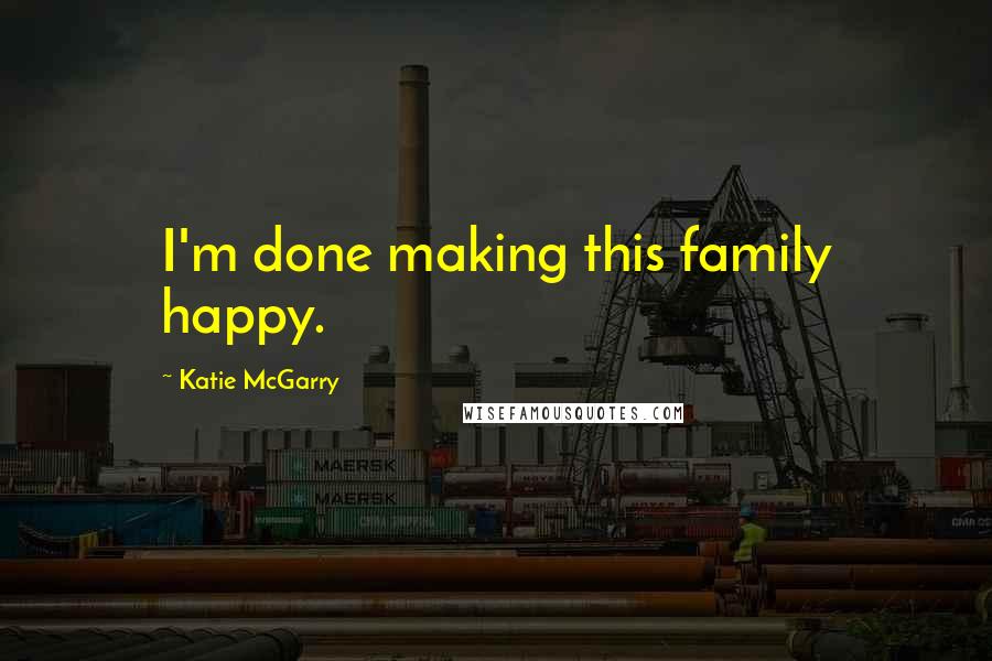 Katie McGarry Quotes: I'm done making this family happy.