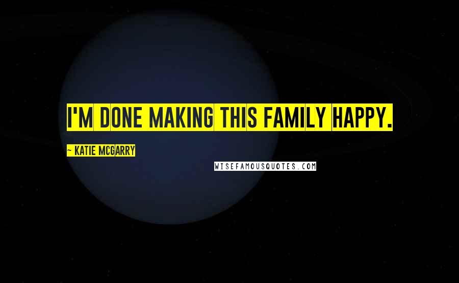 Katie McGarry Quotes: I'm done making this family happy.