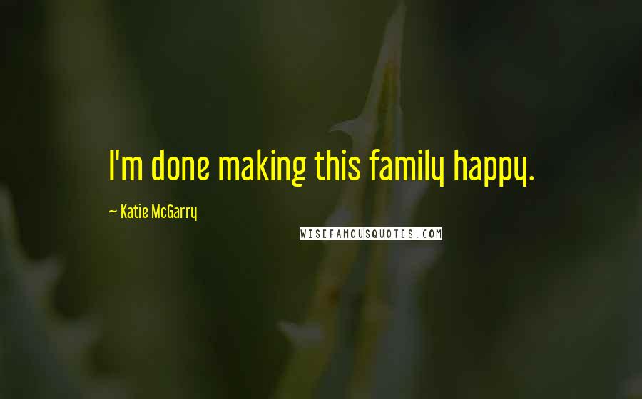 Katie McGarry Quotes: I'm done making this family happy.