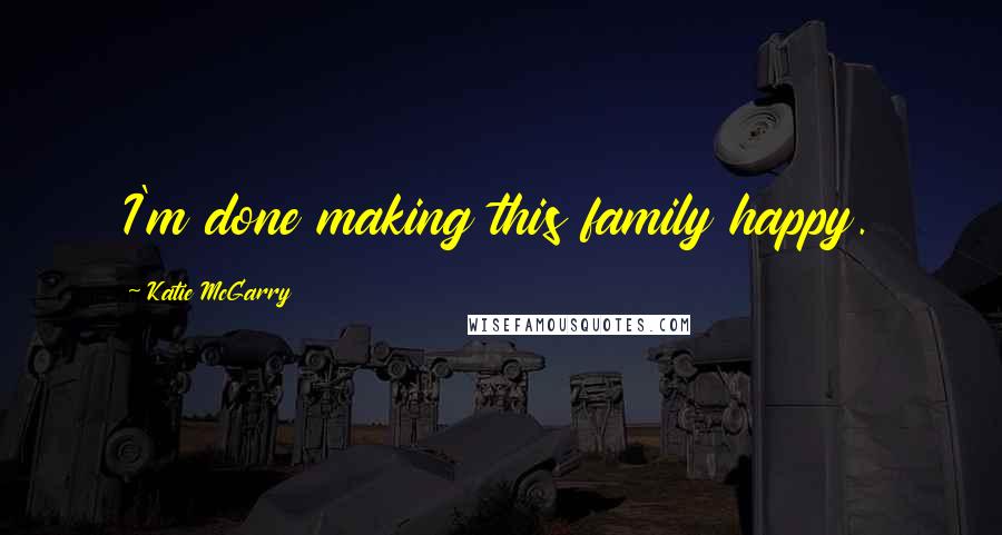 Katie McGarry Quotes: I'm done making this family happy.