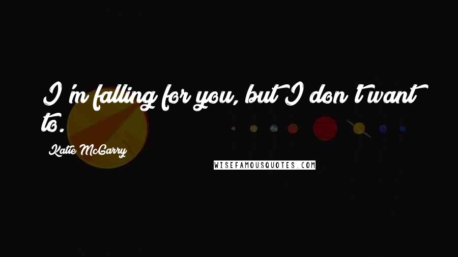 Katie McGarry Quotes: I'm falling for you, but I don't want to.