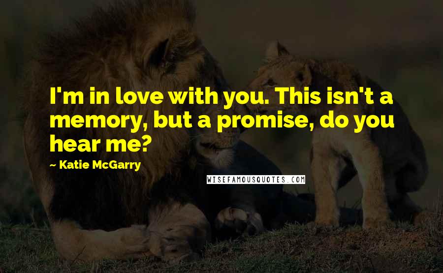 Katie McGarry Quotes: I'm in love with you. This isn't a memory, but a promise, do you hear me?