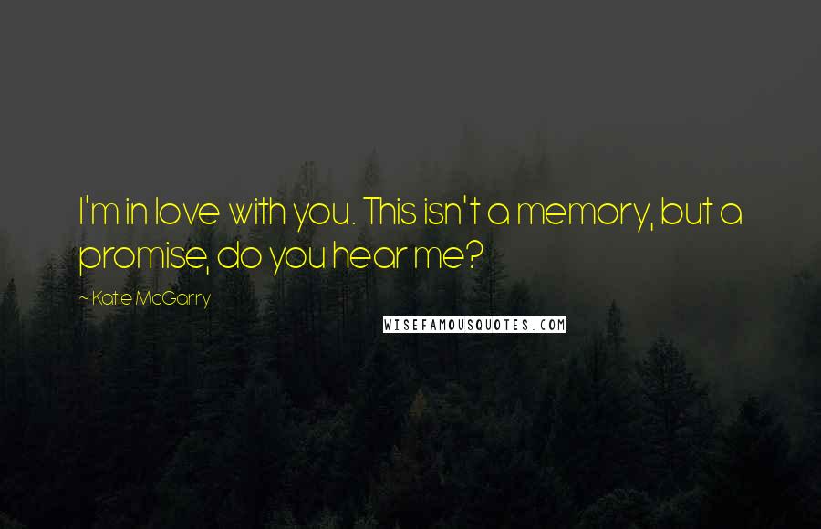 Katie McGarry Quotes: I'm in love with you. This isn't a memory, but a promise, do you hear me?