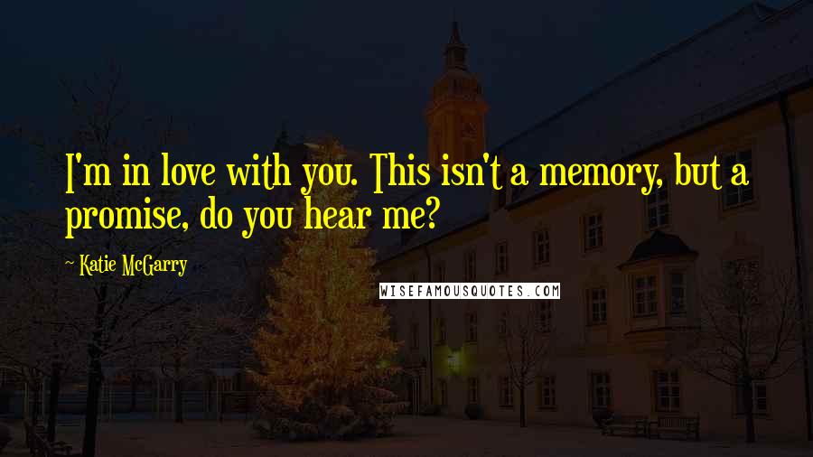 Katie McGarry Quotes: I'm in love with you. This isn't a memory, but a promise, do you hear me?