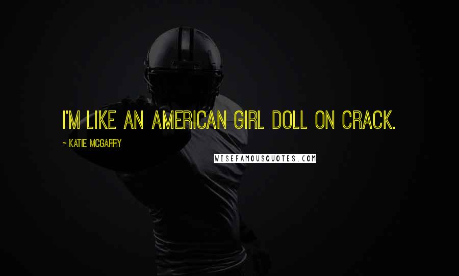 Katie McGarry Quotes: I'm like an American Girl doll on crack.