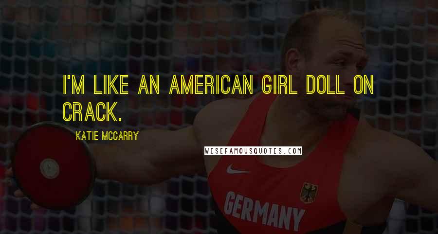 Katie McGarry Quotes: I'm like an American Girl doll on crack.