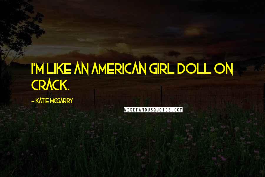Katie McGarry Quotes: I'm like an American Girl doll on crack.