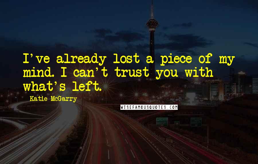 Katie McGarry Quotes: I've already lost a piece of my mind. I can't trust you with what's left.