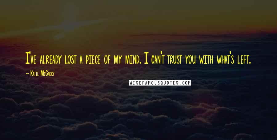 Katie McGarry Quotes: I've already lost a piece of my mind. I can't trust you with what's left.