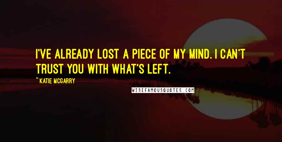 Katie McGarry Quotes: I've already lost a piece of my mind. I can't trust you with what's left.