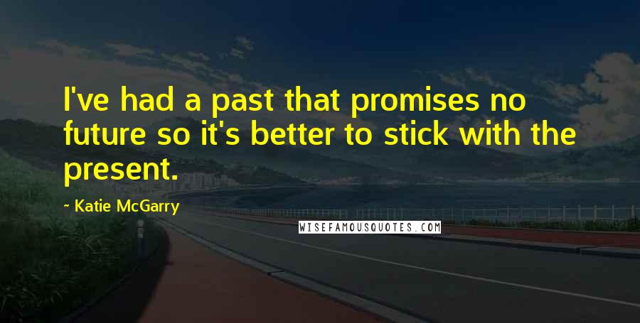 Katie McGarry Quotes: I've had a past that promises no future so it's better to stick with the present.