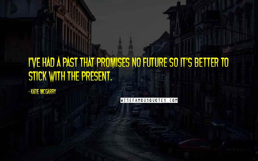 Katie McGarry Quotes: I've had a past that promises no future so it's better to stick with the present.
