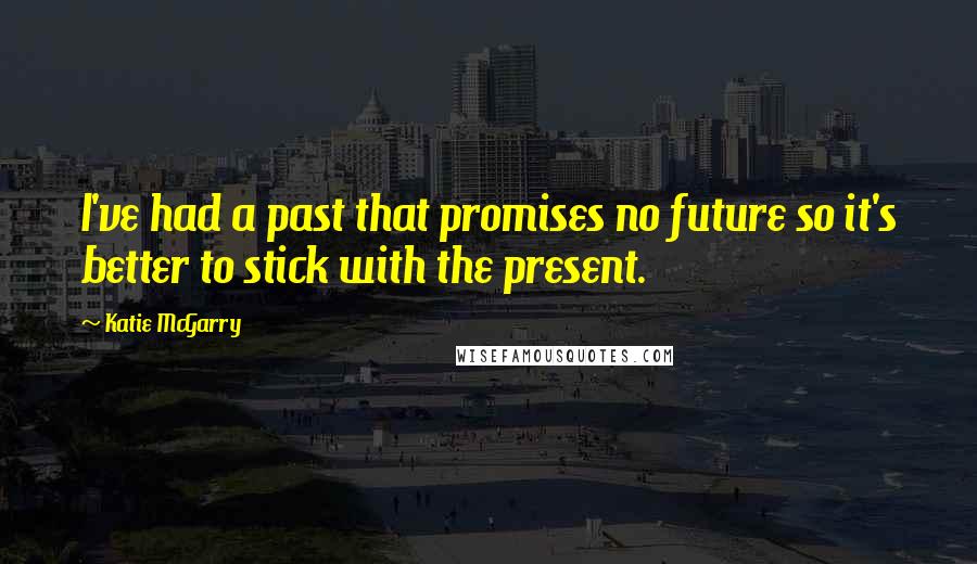 Katie McGarry Quotes: I've had a past that promises no future so it's better to stick with the present.