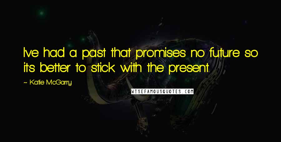 Katie McGarry Quotes: I've had a past that promises no future so it's better to stick with the present.
