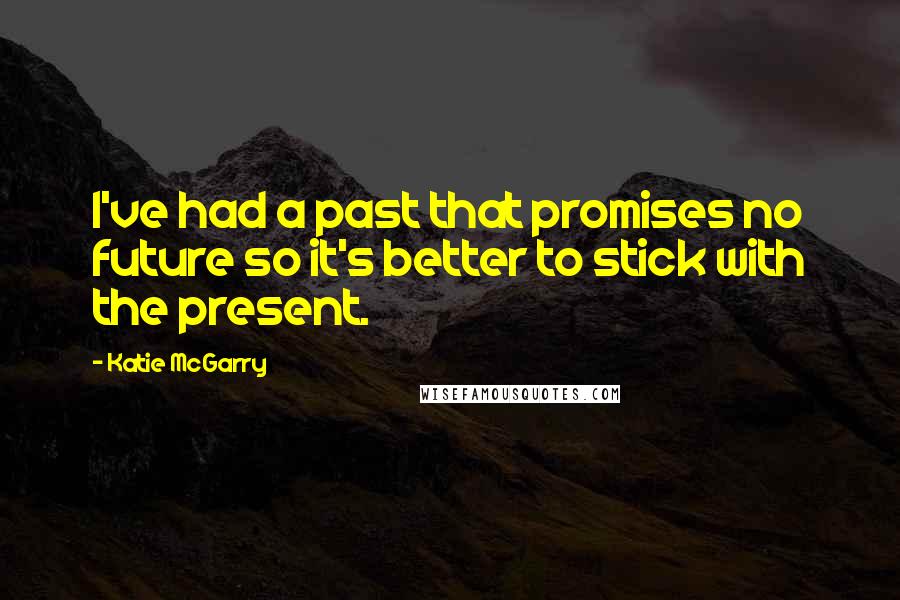 Katie McGarry Quotes: I've had a past that promises no future so it's better to stick with the present.