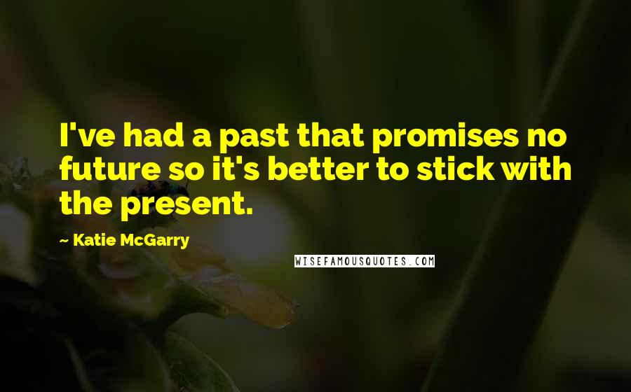 Katie McGarry Quotes: I've had a past that promises no future so it's better to stick with the present.