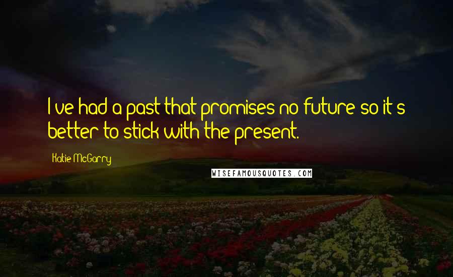 Katie McGarry Quotes: I've had a past that promises no future so it's better to stick with the present.