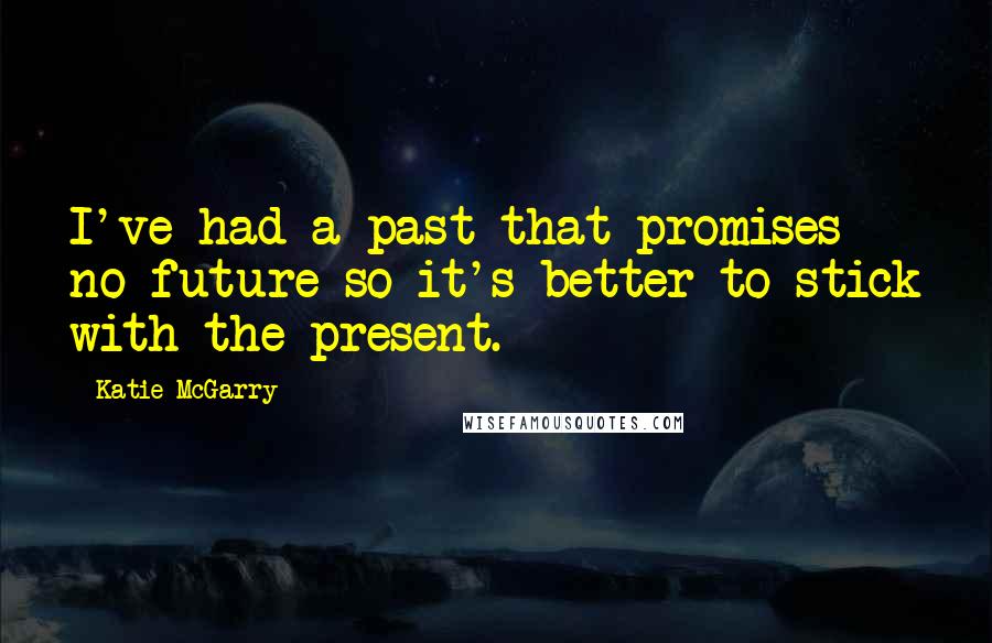 Katie McGarry Quotes: I've had a past that promises no future so it's better to stick with the present.