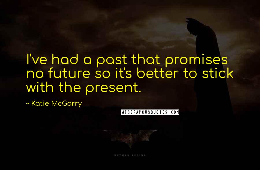Katie McGarry Quotes: I've had a past that promises no future so it's better to stick with the present.