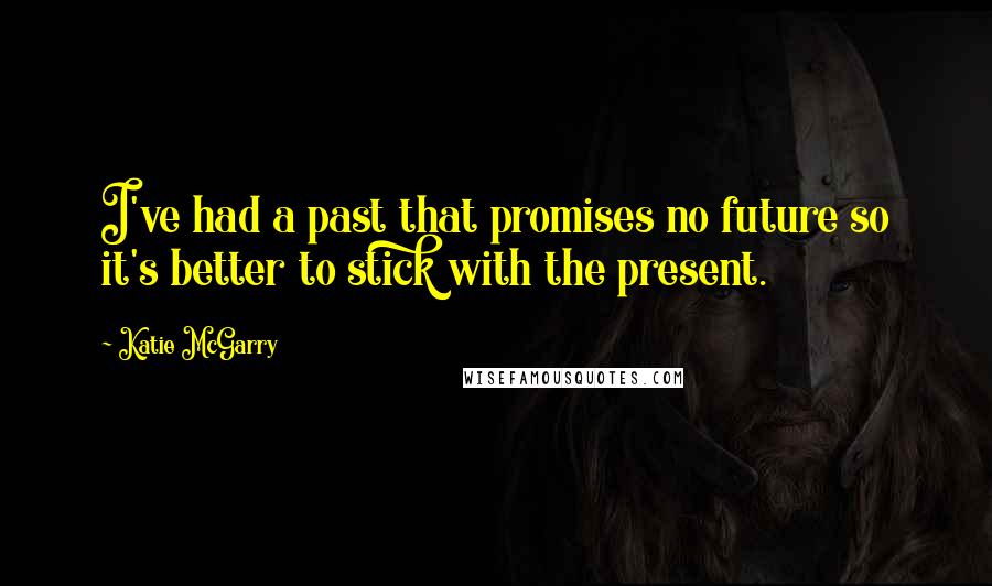 Katie McGarry Quotes: I've had a past that promises no future so it's better to stick with the present.