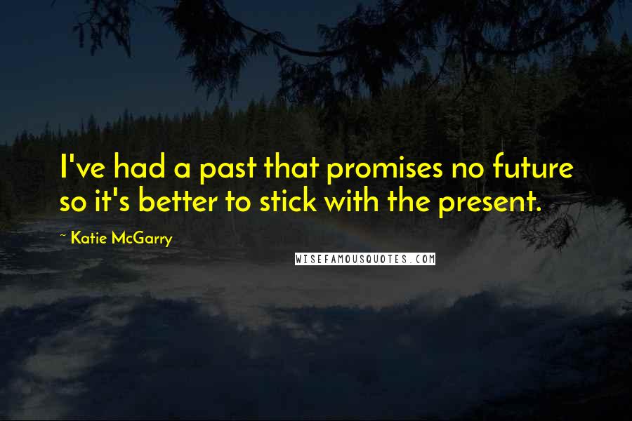 Katie McGarry Quotes: I've had a past that promises no future so it's better to stick with the present.