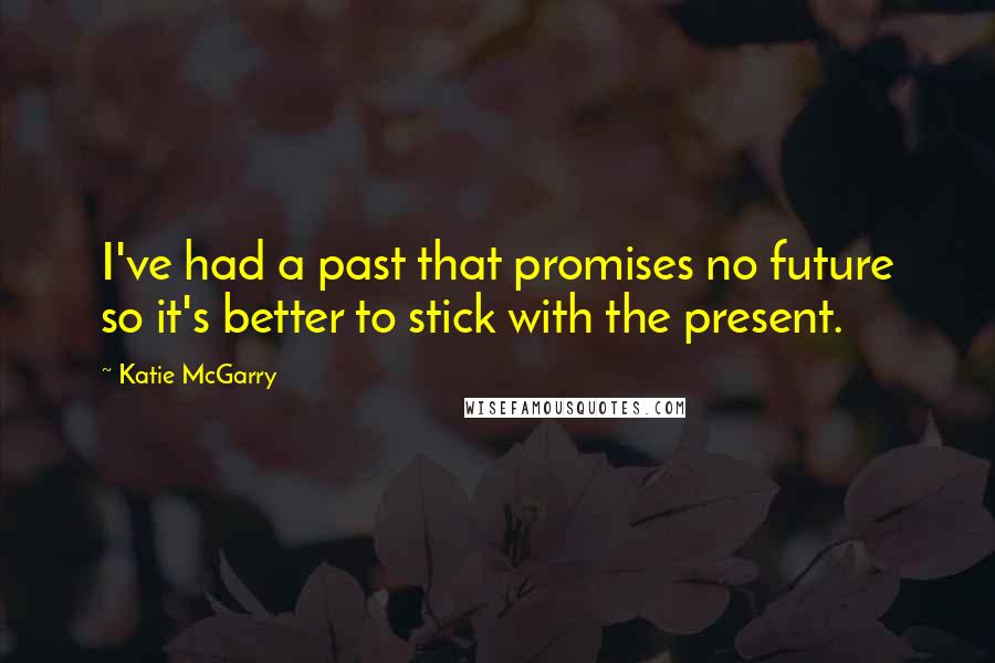 Katie McGarry Quotes: I've had a past that promises no future so it's better to stick with the present.
