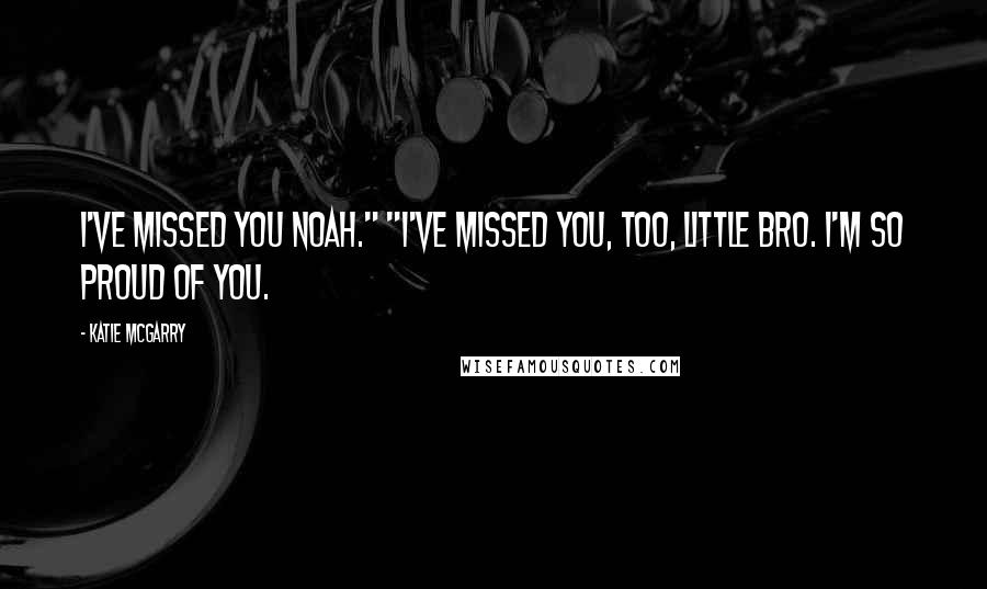 Katie McGarry Quotes: I've missed you Noah." "I've missed you, too, little bro. I'm so proud of you.