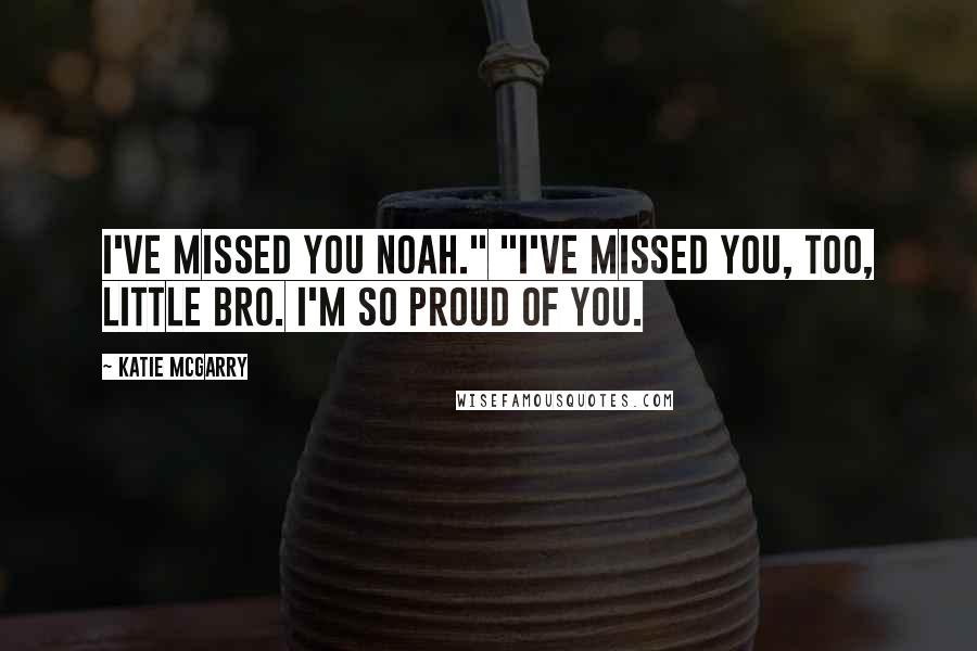 Katie McGarry Quotes: I've missed you Noah." "I've missed you, too, little bro. I'm so proud of you.