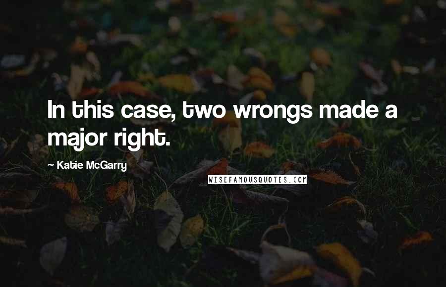 Katie McGarry Quotes: In this case, two wrongs made a major right.