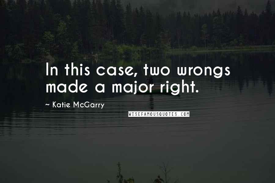 Katie McGarry Quotes: In this case, two wrongs made a major right.