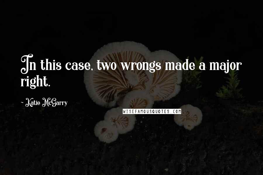 Katie McGarry Quotes: In this case, two wrongs made a major right.