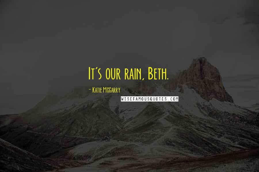 Katie McGarry Quotes: It's our rain, Beth.