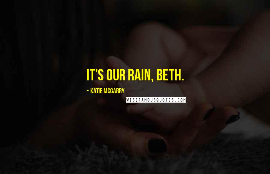 Katie McGarry Quotes: It's our rain, Beth.