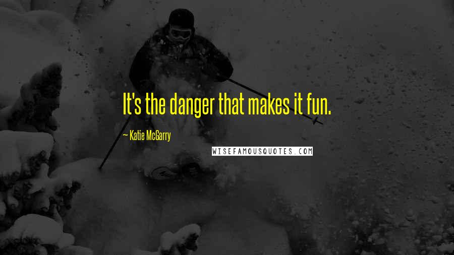 Katie McGarry Quotes: It's the danger that makes it fun.