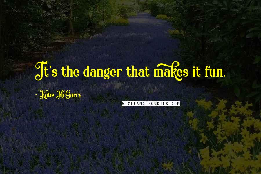 Katie McGarry Quotes: It's the danger that makes it fun.