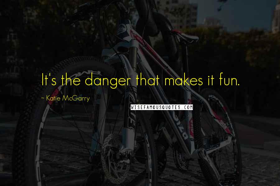 Katie McGarry Quotes: It's the danger that makes it fun.