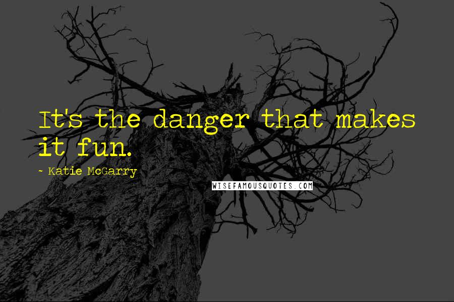 Katie McGarry Quotes: It's the danger that makes it fun.