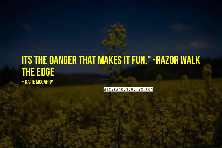 Katie McGarry Quotes: Its the danger that makes it fun." -Razor Walk The Edge