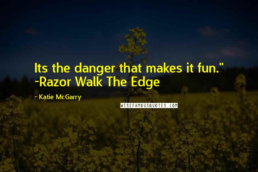 Katie McGarry Quotes: Its the danger that makes it fun." -Razor Walk The Edge