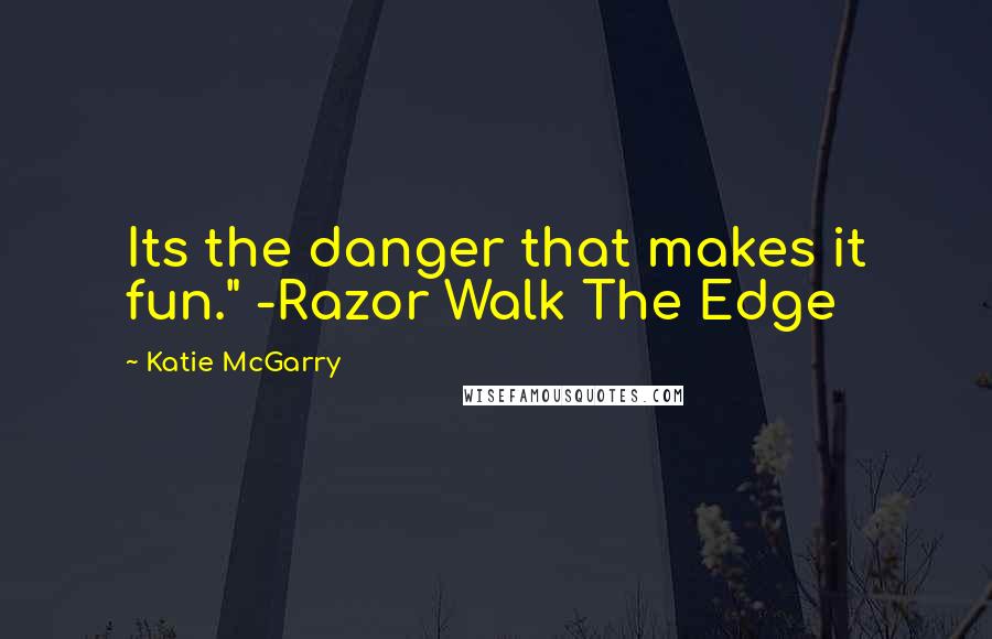 Katie McGarry Quotes: Its the danger that makes it fun." -Razor Walk The Edge