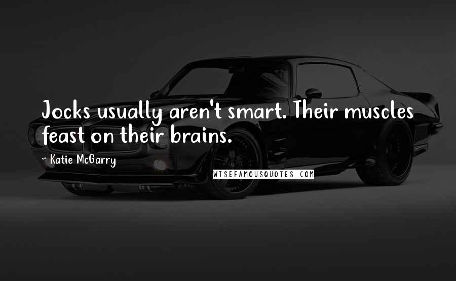 Katie McGarry Quotes: Jocks usually aren't smart. Their muscles feast on their brains.