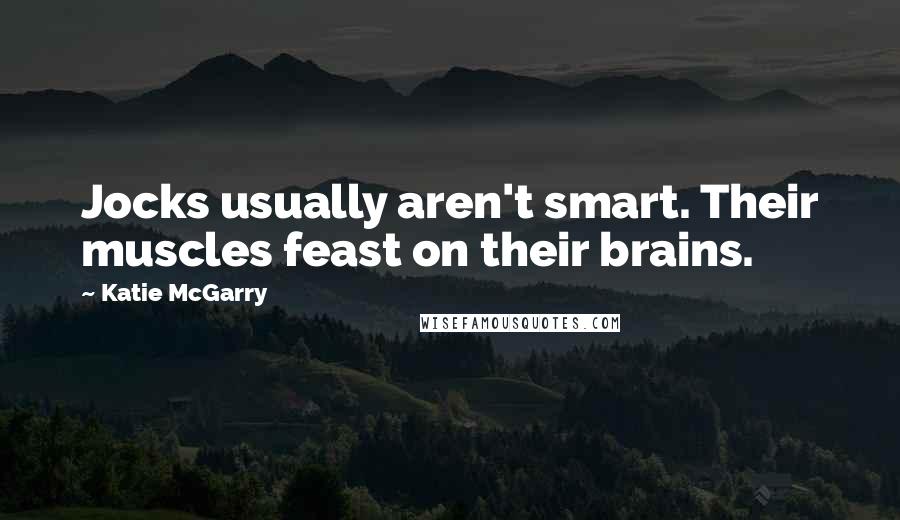 Katie McGarry Quotes: Jocks usually aren't smart. Their muscles feast on their brains.