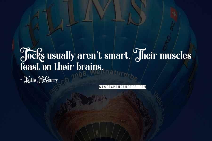 Katie McGarry Quotes: Jocks usually aren't smart. Their muscles feast on their brains.