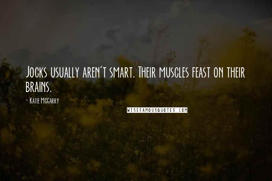 Katie McGarry Quotes: Jocks usually aren't smart. Their muscles feast on their brains.