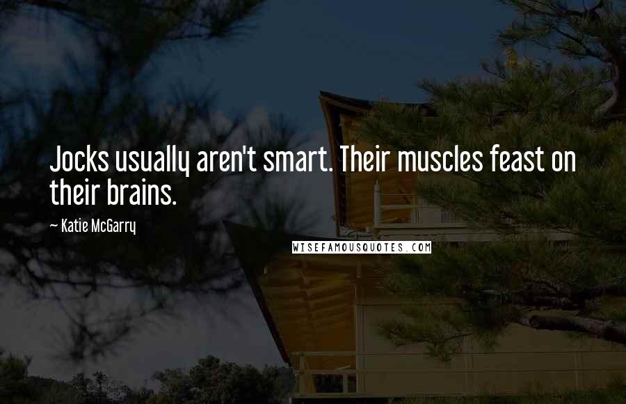 Katie McGarry Quotes: Jocks usually aren't smart. Their muscles feast on their brains.