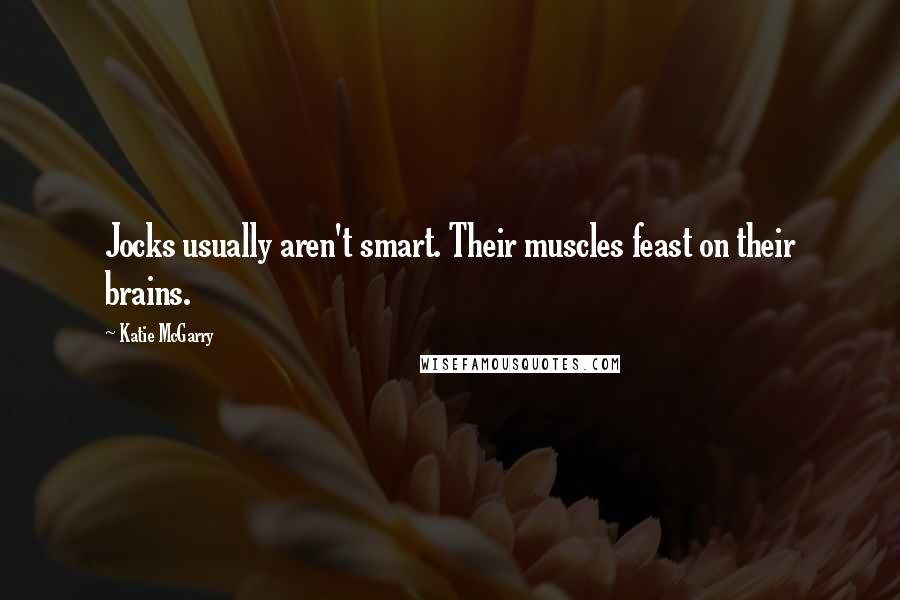 Katie McGarry Quotes: Jocks usually aren't smart. Their muscles feast on their brains.